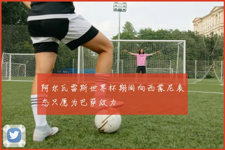 阿尔瓦雷斯世界杯期间向西蒙尼表态只愿为巴萨效力