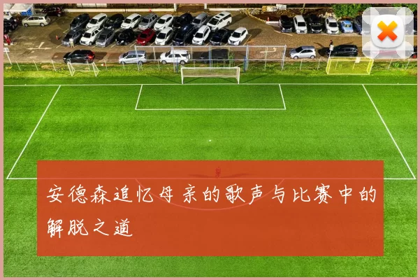 安德森追忆母亲的歌声与比赛中的解脱之道