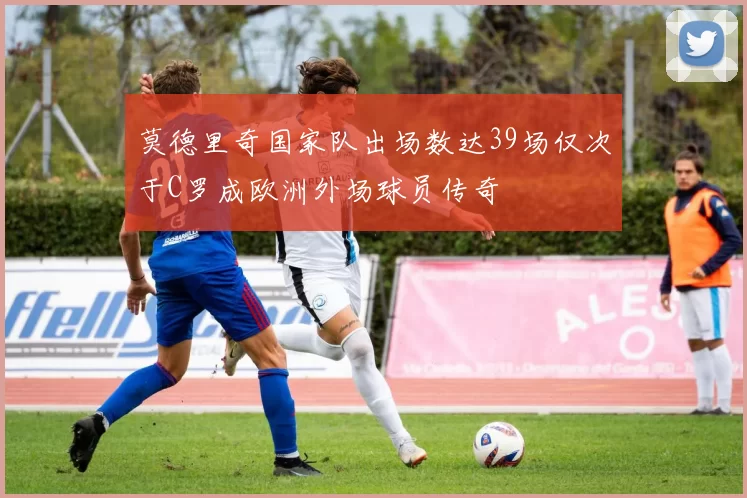 莫德里奇国家队出场数达39场仅次于C罗成欧洲外场球员传奇