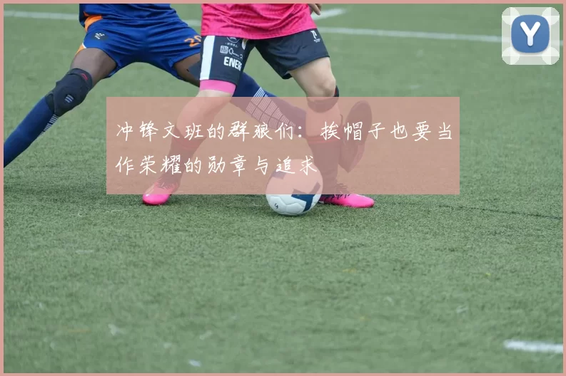 冲锋文班的群狼们：挨帽子也要当作荣耀的勋章与追求